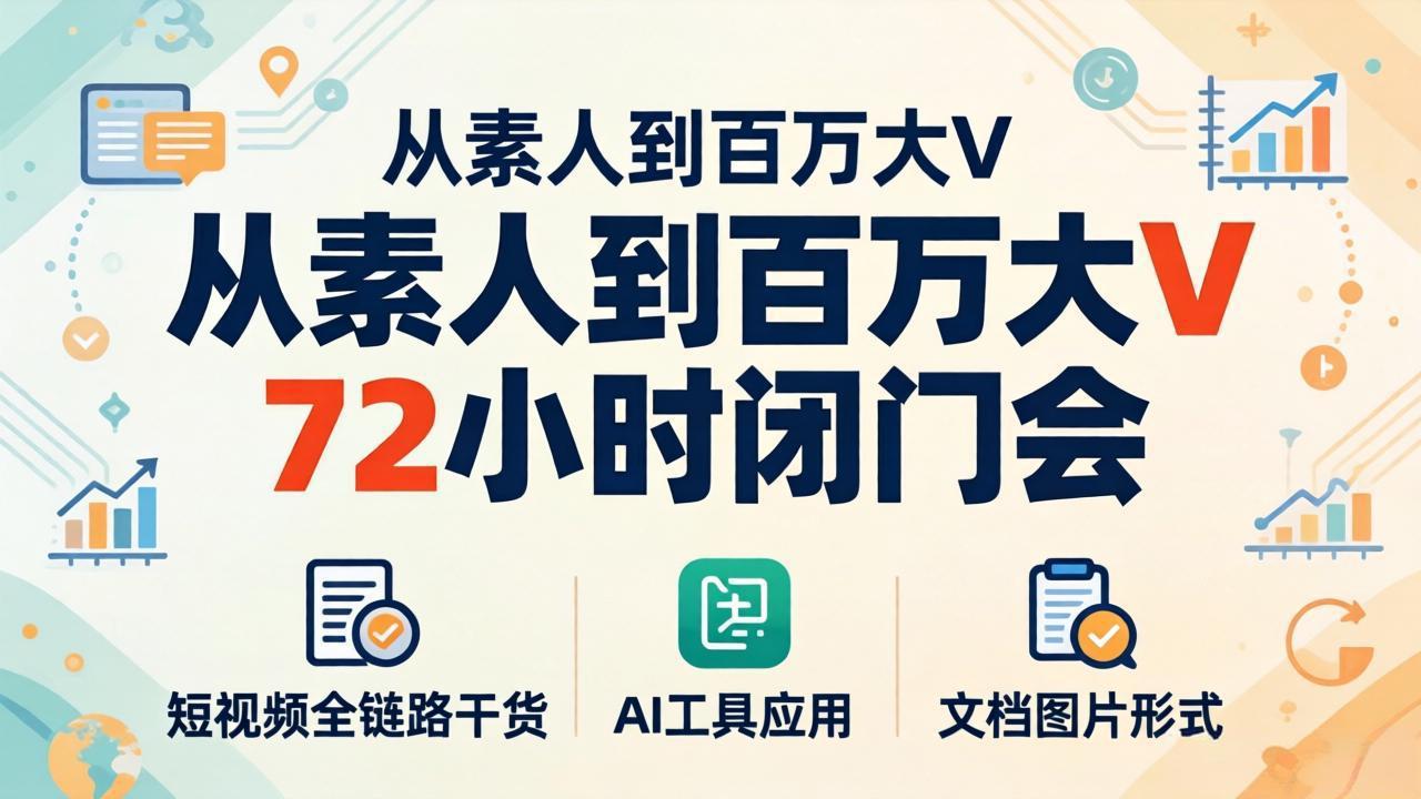 从素人到百万大V 72小时闭门会：短视频全链路干货+AI工具应用，文档图片形式轻松学变现-聚合项目网
