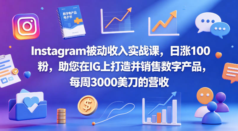 Instagram被动收入实战课，日涨100粉，助您在IG上打造并销售数字产品，每周3000美刀的营收【原创双语字幕】-聚合项目网