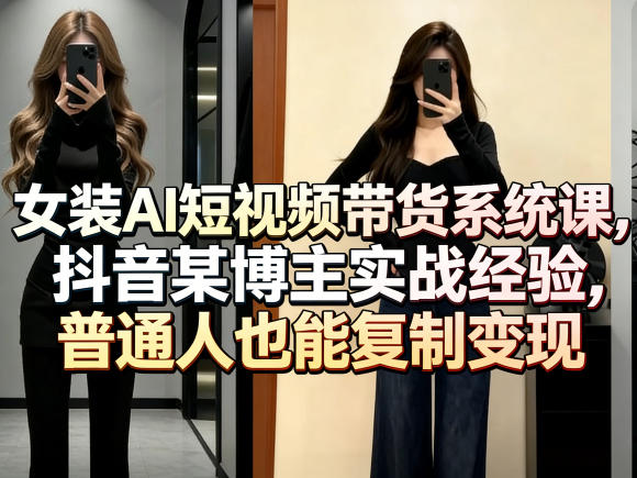 女装AI短视频带货系统课，抖音某博主实战经验，普通人也能复制变现-聚合项目网