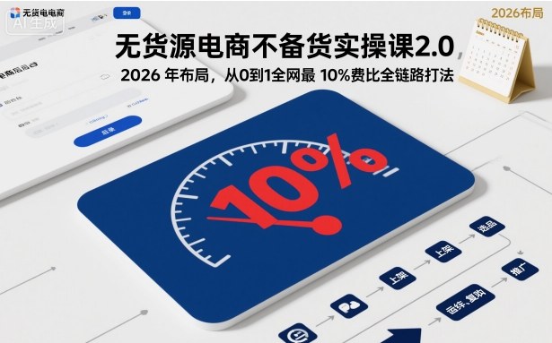 无货源电商不备货实操课2.0，2026年布局，从0到1全网最低10%费比全链路打法【更新26年5月】-聚合项目网