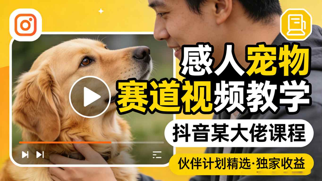 感人宠物赛道视频教学，抖音某大佬课程，可做伙伴计划精选独家收益-聚合项目网