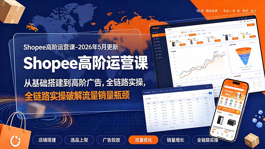 Shopee高阶运营课-2026年更新，从基础搭建到高阶广告，全链路实操破解流量销量瓶颈-聚合项目网