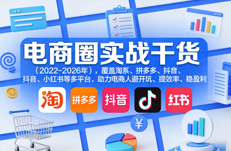 电商圈实战干货(2023-2026年)，覆盖淘系、拼多多、抖音、小红书等多平台，助力电商人避开坑、提效率、稳盈利(更新4月27)-聚合项目网