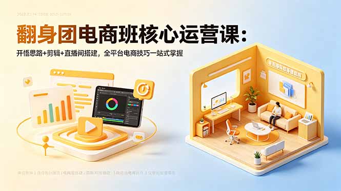 翻身团电商班核心运营课：开悟思路+剪辑+直播间搭建，全平台电商技巧一站式掌握-聚合项目网