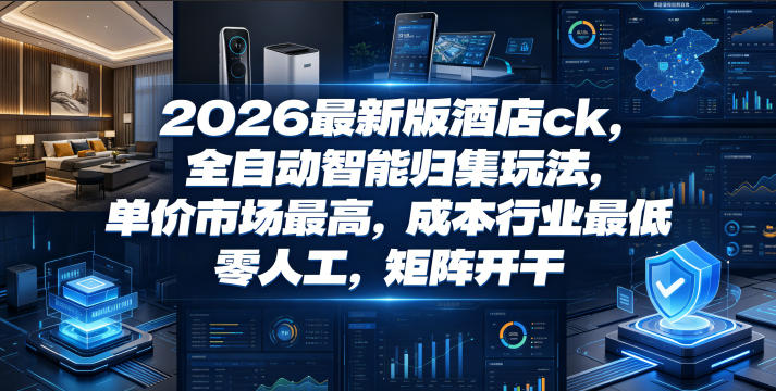 2026最新版酒店ck，全自动智能归集玩法，单价市场最高，成本行业最低，零人工，矩阵开干【揭秘】-聚合项目网