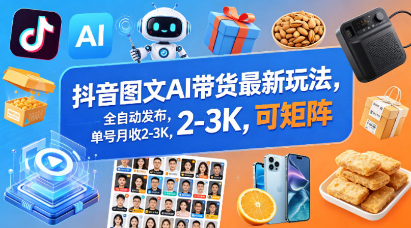 抖音图文AI带货最新玩法，全自动发布，单号月收2-3K，可矩阵-聚合项目网