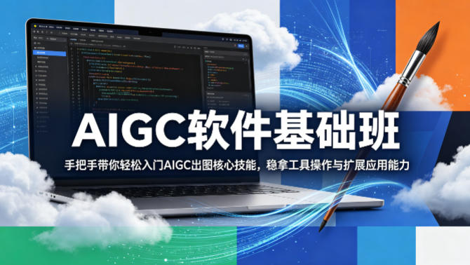 AIGC软件基础班，手把手带你轻松入门AIGC出图核心技能，稳拿工具操作与扩展应用能力-聚合项目网
