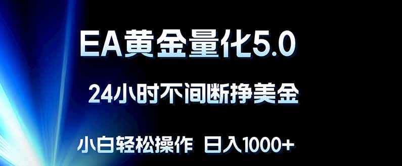 EA黄金量化5.0，24小时不间断挣美金，小白轻松上手，日入1000+-聚合项目网
