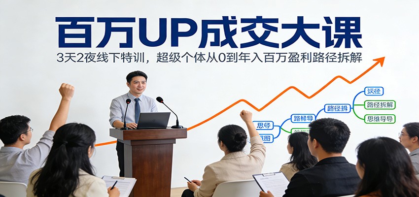 百万UP成交大课：3天2夜线下特训，超级个体从0到年入百万盈利路径拆解-聚合项目网