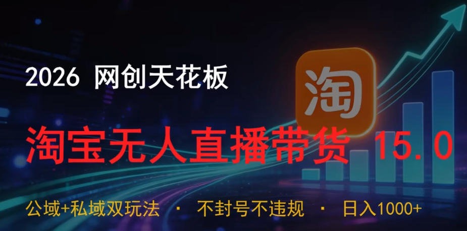 2026网创天花板，淘宝无人直播带货15.0，公域+私域双玩法，日入1k+，不违规不封号【揭秘】-聚合项目网