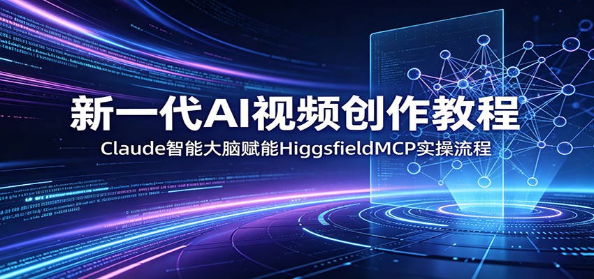 新一代AI视频创作教程：Claude智能大脑赋能，HiggsfieldMCP实操流程-聚合项目网