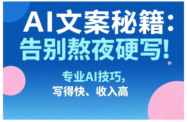AI文案秘籍：告别熬夜硬写！专业AI技巧，写得快、收入高-聚合项目网