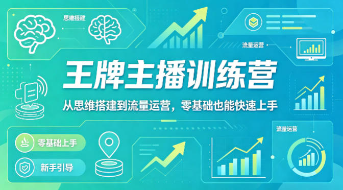 抖音王牌主播训练营，从思维搭建到流量运营，零基础也能快速上手-聚合项目网
