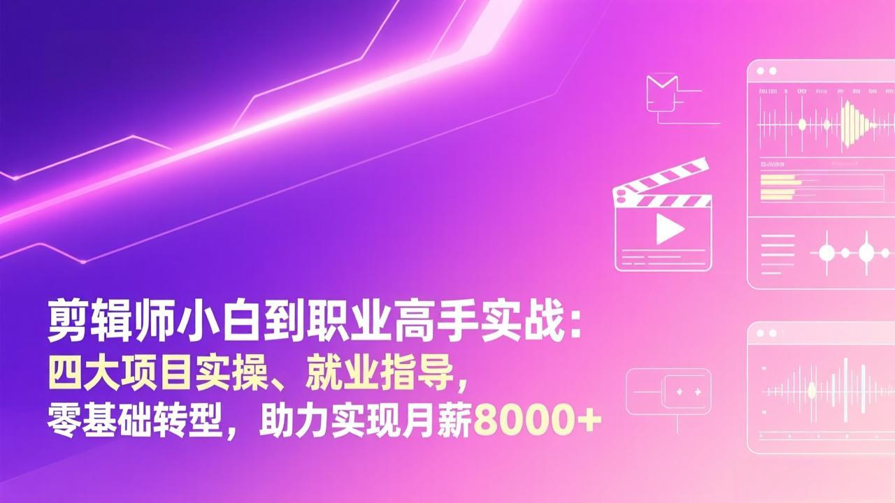 剪辑师小白到职业高手实战：四大项目实操、就业指导，零基础转型，助力实现月薪8000+-聚合项目网