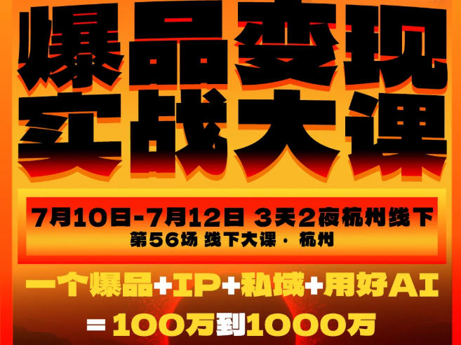 爆品变现实战大课，从爆品，到流量，到成交，一个爆品+IP+私域+用好AI=100W到1000W(7月10-12日)-聚合项目网
