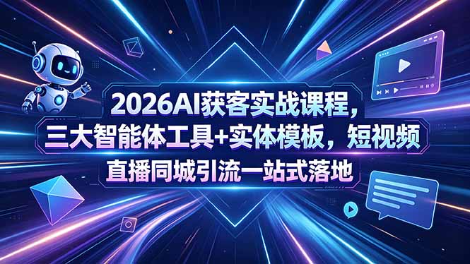 2026AI获客实战课程，三大智能体工具+实体模板，短视频直播同城引流一站式落地-聚合项目网