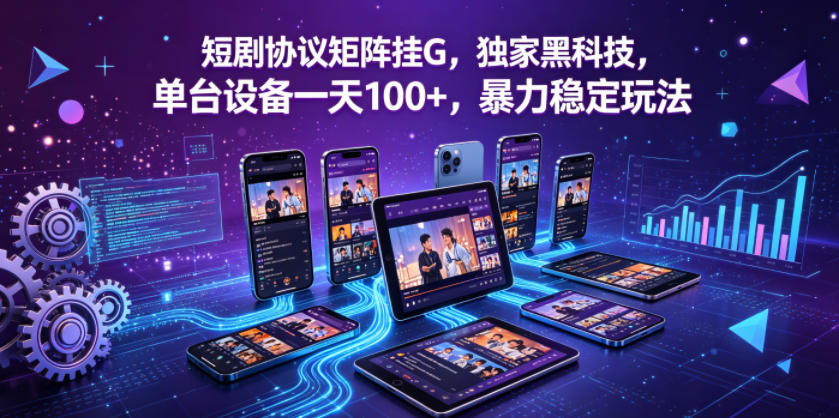 短剧协议矩阵挂G，独家黑科技，单台设备一天100+，暴力稳定玩法【揭秘】-聚合项目网