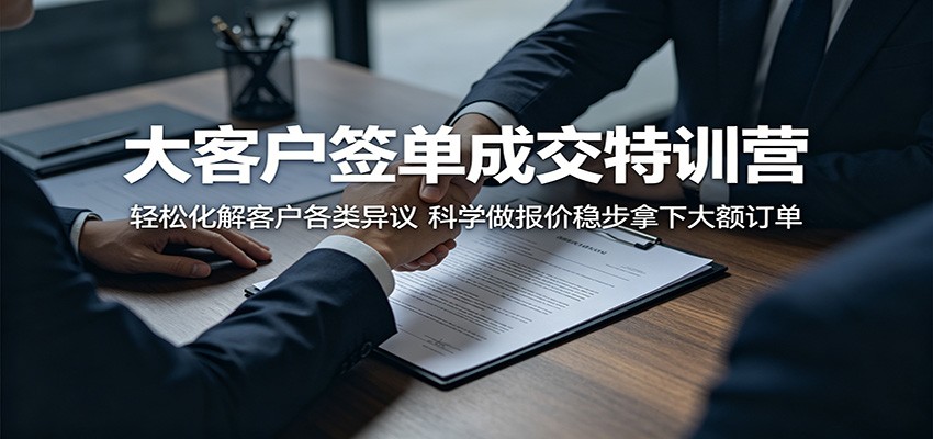 大客户签单成交特训营：轻松化解客户各类异议，科学做报价稳步拿下大额订单-聚合项目网