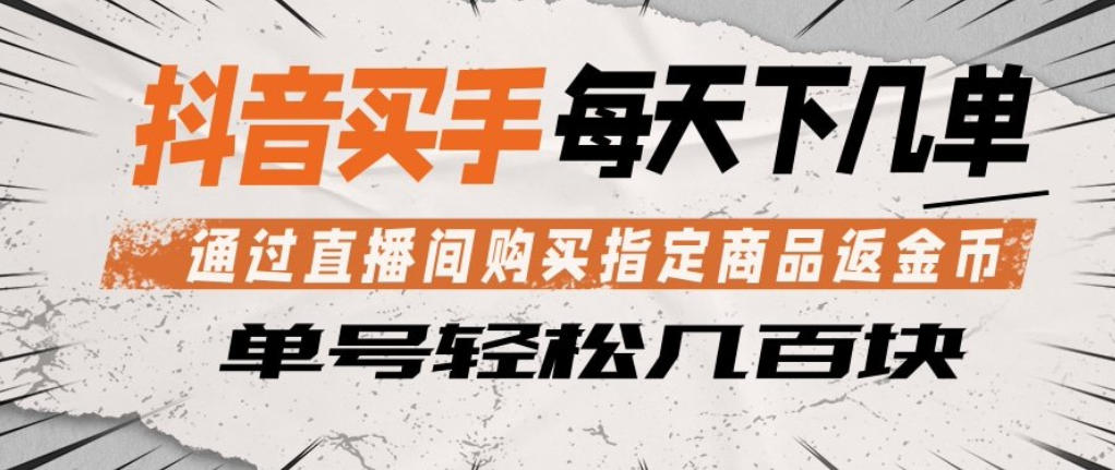 抖音买手通过直播间购买指定商品返金币，每天几单，轻松日入几张【揭秘】-聚合项目网
