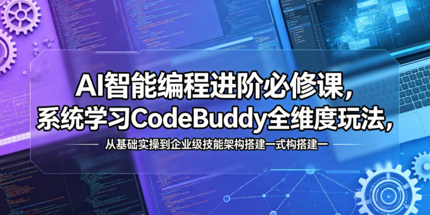 AI智能编程进阶必修课，系统学习CodeBuddy全维度玩法，从基础实操到企业级技能架构搭建一站式精通-聚合项目网