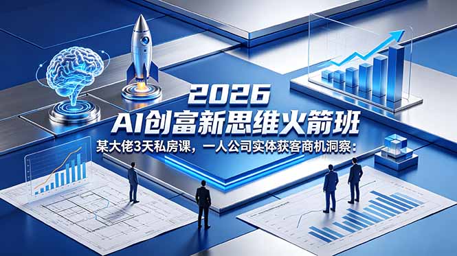 2026 AI 创富新思维火箭班：某大佬3天私房课，一人公司实体获客商机洞察-聚合项目网