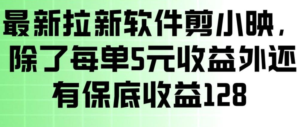 最新拉新软件剪小映，除了每单5米收益外还有保底收益128，一部手机轻松賺钱-聚合项目网