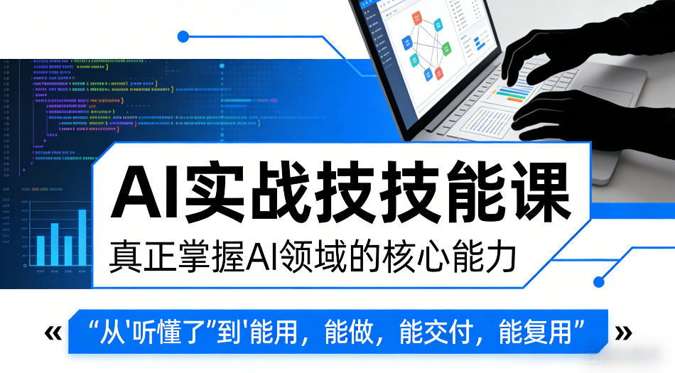 AI实战技能课，真正掌握AI领域的核心能力，把AI从”听懂了”变成”能用，能做，能交付，能复用-聚合项目网