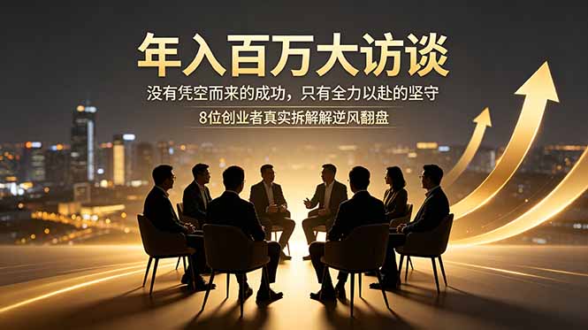 年入百万大访谈：没有凭空而来的成功，只有全力以赴的坚守，8位创业者真实拆解逆风翻盘路-聚合项目网