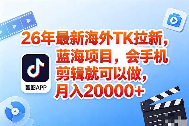 海外TK剪映拉新风口，蓝海轻创业，会手机剪辑实操稳赚月入2w+(保姆级课程-聚合项目网