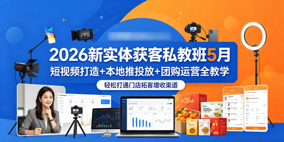 2026新实体获客私教班5月，短视频打造+本地推投放+团购运营全教学，轻松打通门店拓客增收渠道-聚合项目网