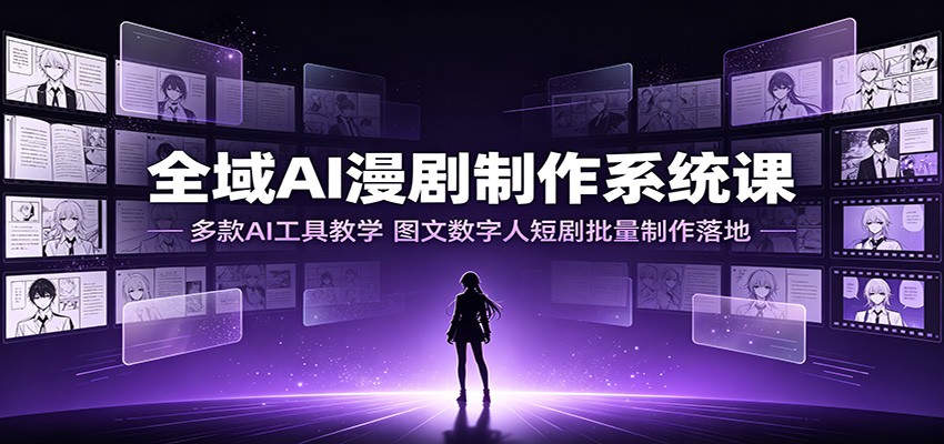 全域AI漫剧制作系统课:多款AI工具教学,图文数字人短剧批量制作落地-聚合项目网