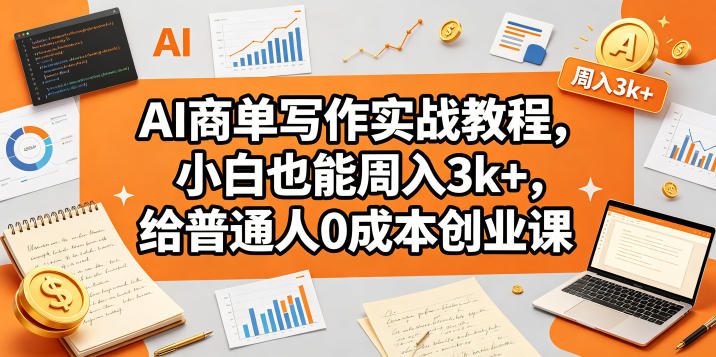 AI商单写作实战教程，小白也能周入3k+，给普通人0成本创业课-聚合项目网