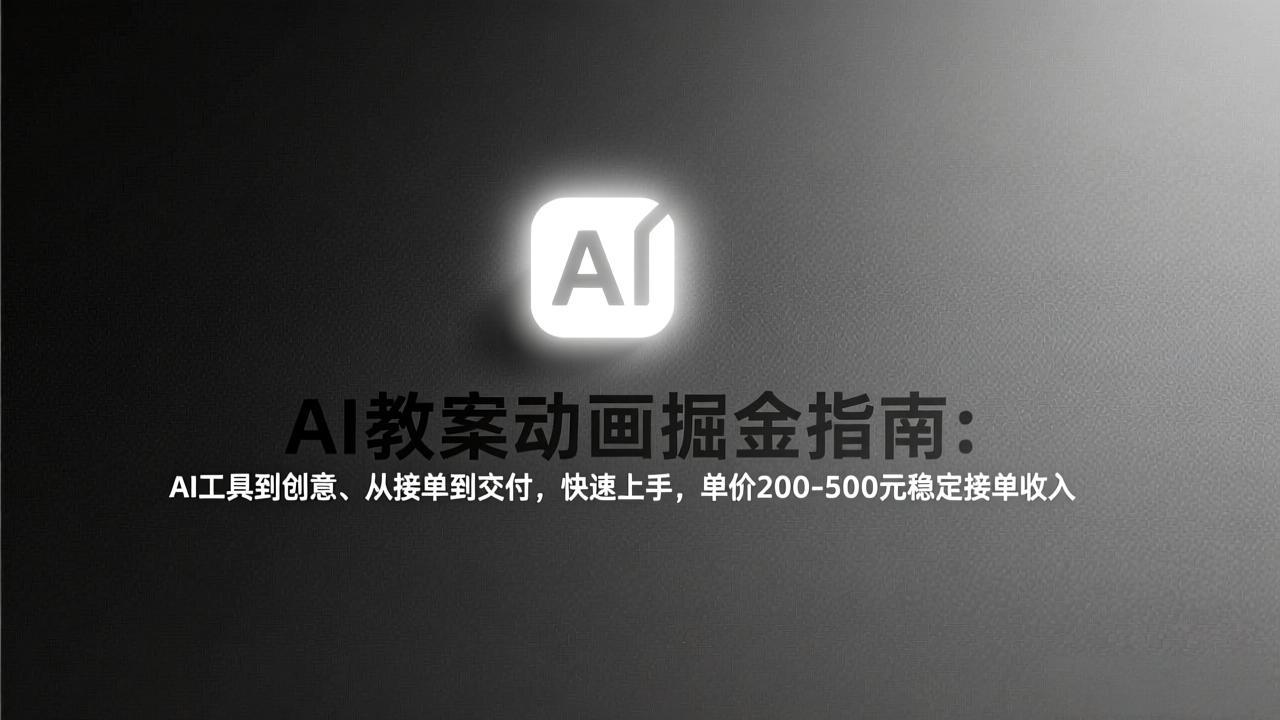 AI教案动画掘金指南：从工具到创意、从接单到交付，快速上手，单价200-500元稳定接单收入-聚合项目网