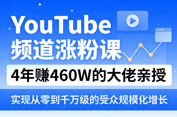 YouTube频道涨粉课，4年賺460W的大佬亲授，实现从零到千万级的受众规模化增长-聚合项目网