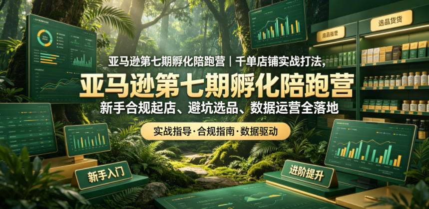 亚马逊第七期孵化陪跑营｜千单店铺实战打法，新手合规起店、避坑选品、数据运营全落地-聚合项目网