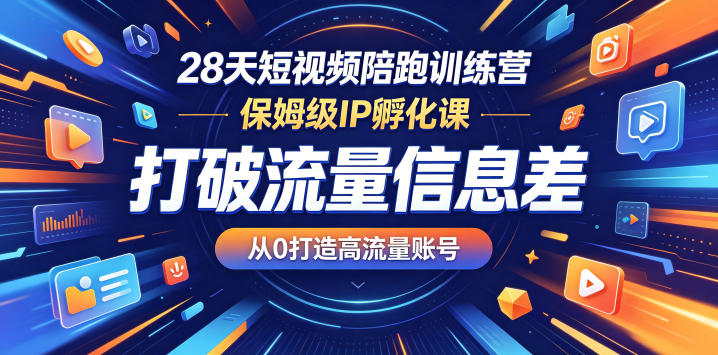 28天短视频陪跑训练营，保姆级IP孵化课，打破流量信息差，从0打造高流量账号-聚合项目网