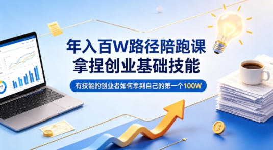 年入百W路径陪跑课，拿捏创业基础技能，有技能的创业者如何拿到自己的第一个100W-聚合项目网
