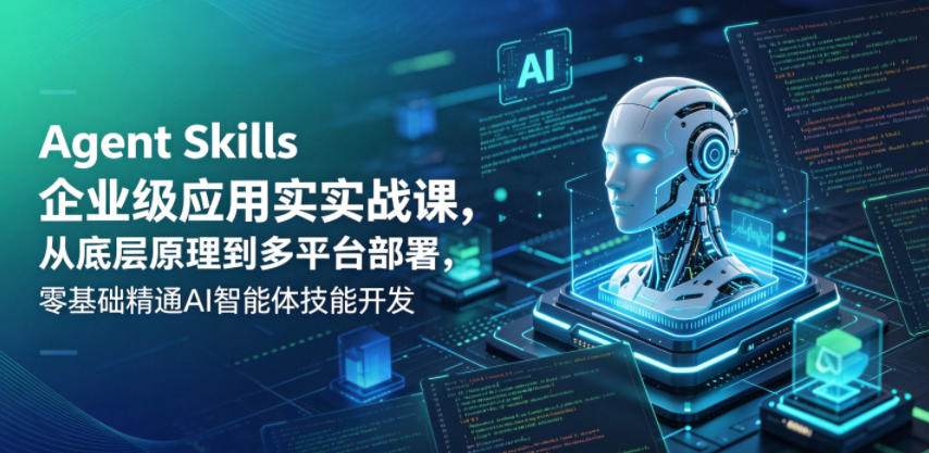 Agent Skills企业级应用实战课，从底层原理到多平台部署，零基础精通AI智能体技能开发-聚合项目网