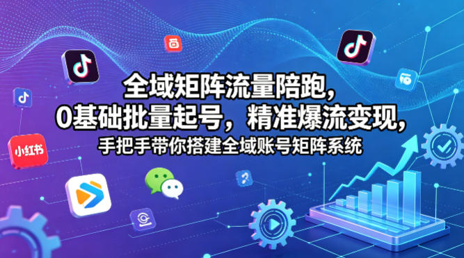 全域矩阵流量陪跑，0基础批量起号，精准爆流变现，手把手带你搭建全域账号矩阵系统-聚合项目网