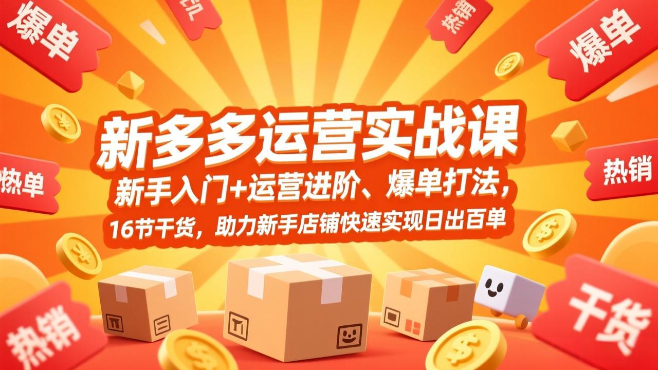 拼多多运营实战课，新手入门+运营进阶、爆单打法，16节干货，助力新手店铺快速实现日出百单-聚合项目网