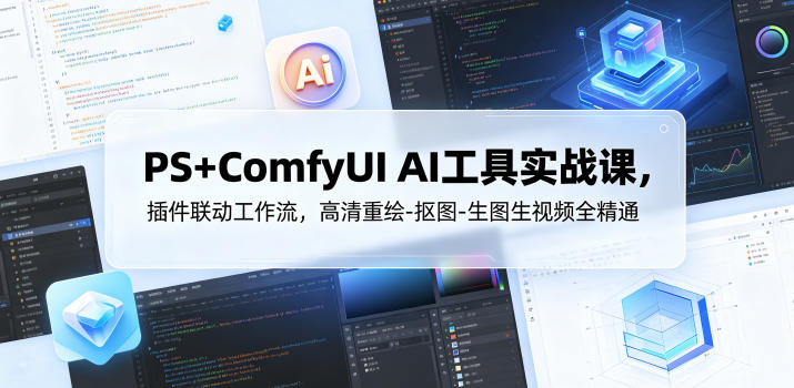 PS+ComfyUI AI工具实战课，插件联动工作流，高清重绘-抠图-生图生视频全精通-聚合项目网