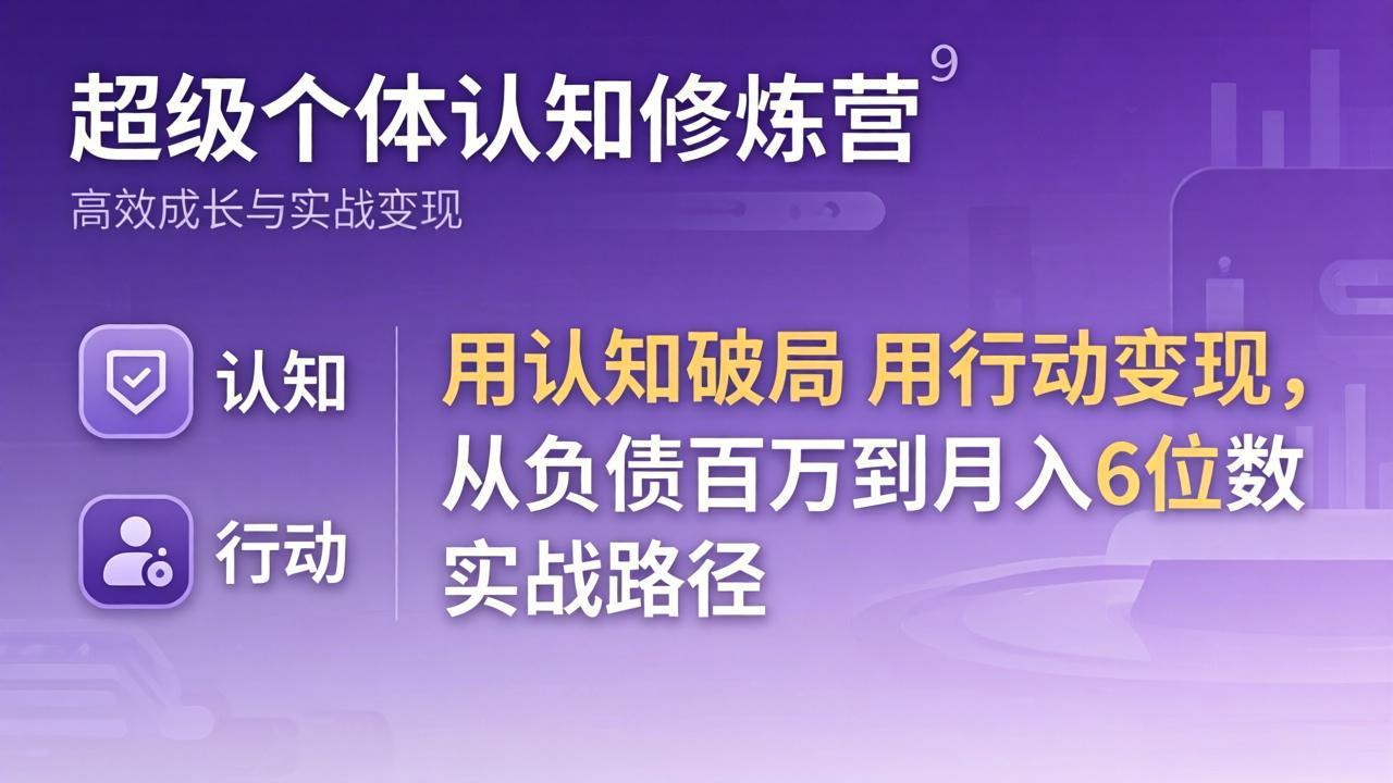 超级个体认知修炼营：用认知破局用行动变现，从负债百万到月入6位数实战路径-聚合项目网