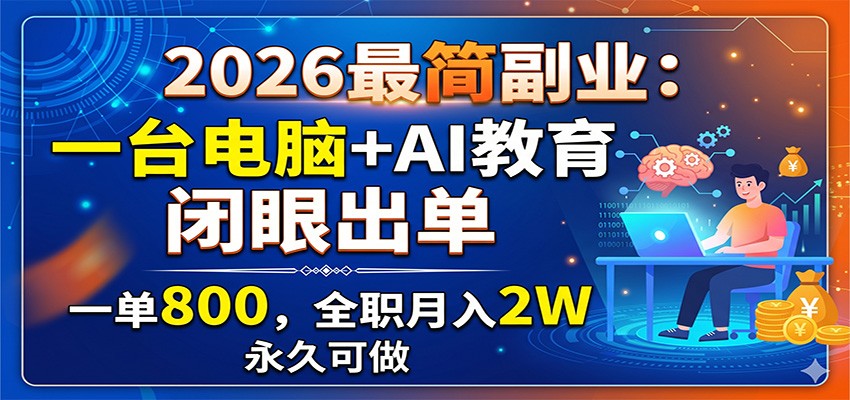 2026最简副业:一台电脑+AI教育,闭眼出单,一单800,全职月入2W,永久可做-聚合项目网