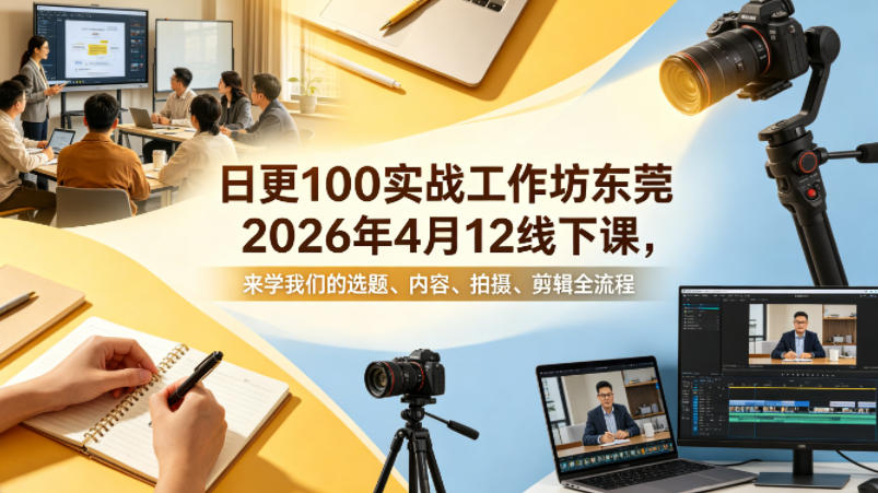 日更100实条‬战工作坊东莞2026年4月12线下课，来学我们的选题、内容、拍摄、剪辑全流程-聚合项目网