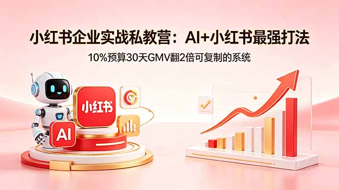 小红书企业实战私教营：AI+小红书最强打法，10%预算30天GMV翻2倍可复制的系统-聚合项目网