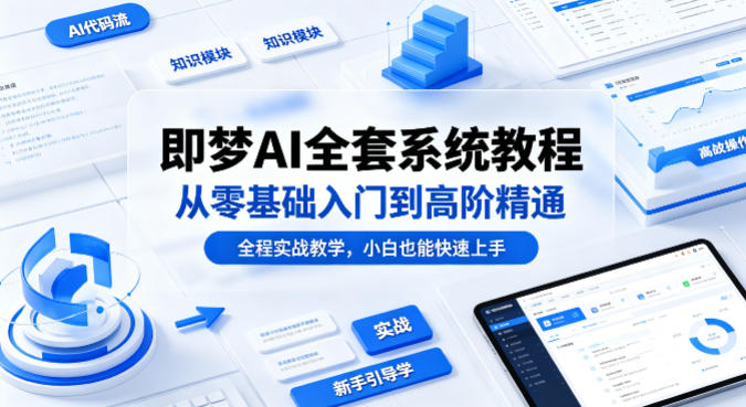 即梦AI全套系统教程，从零基础入门到高阶精通，全程实战教学，小白也能快速上手(更新0503)-聚合项目网